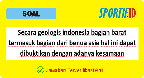 Secara geologis indonesia bagian barat termasuk bagian dari benua asia hal ini dapat dibuktikan dengan adanya kesamaan Jenis batuan